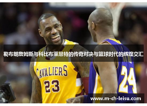 勒布朗詹姆斯与科比布莱恩特的传奇对决与篮球时代的辉煌交汇