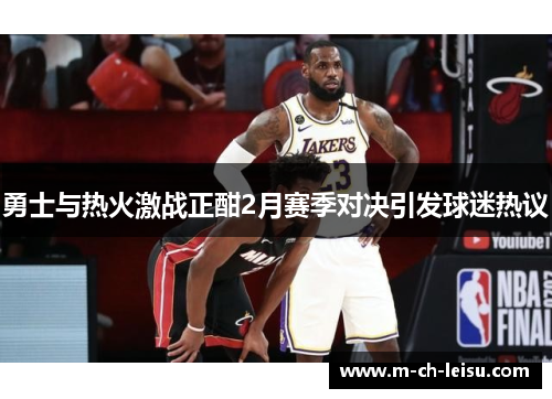 勇士与热火激战正酣2月赛季对决引发球迷热议