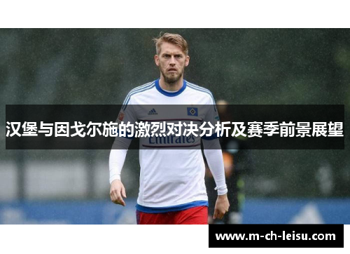 汉堡与因戈尔施的激烈对决分析及赛季前景展望