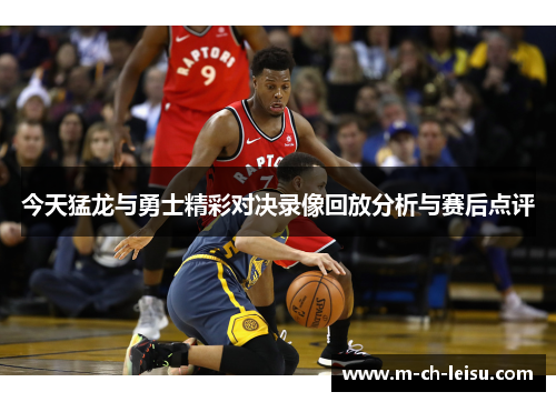 今天猛龙与勇士精彩对决录像回放分析与赛后点评
