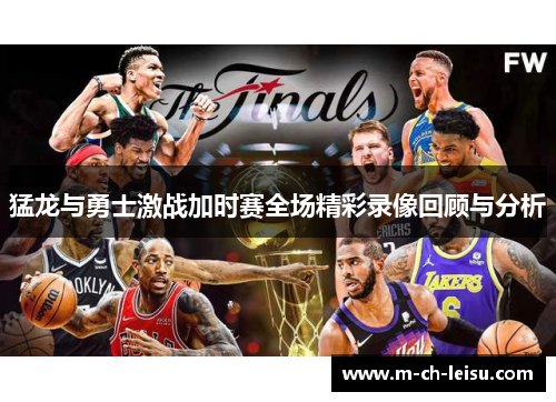 猛龙与勇士激战加时赛全场精彩录像回顾与分析